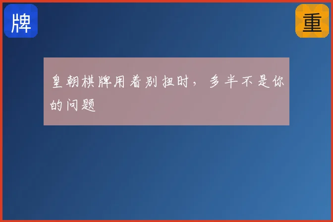 皇朝棋牌用着别扭时，多半不是你的问题