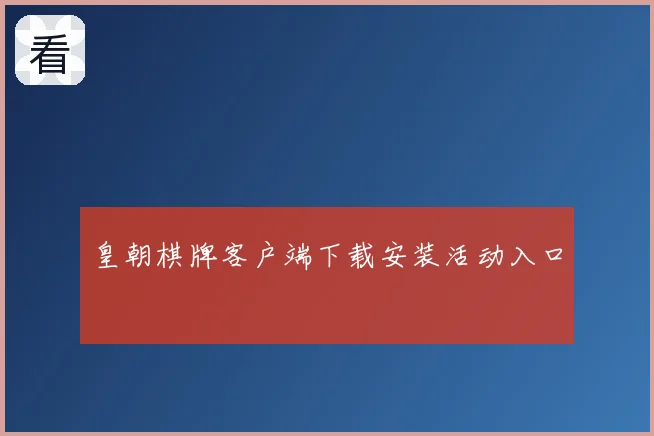 皇朝棋牌客户端下载安装活动入口