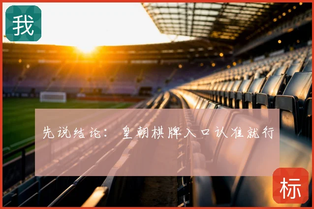 先说结论：皇朝棋牌入口认准就行